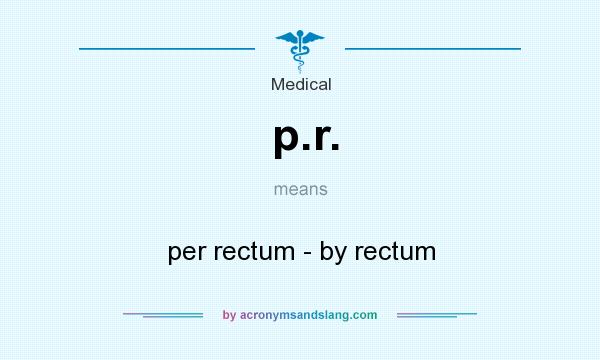 What does p.r. mean? It stands for per rectum - by rectum