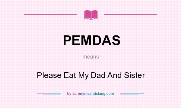 What does PEMDAS mean? It stands for Please Eat My Dad And Sister