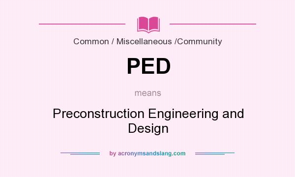 What does PED mean? It stands for Preconstruction Engineering and Design