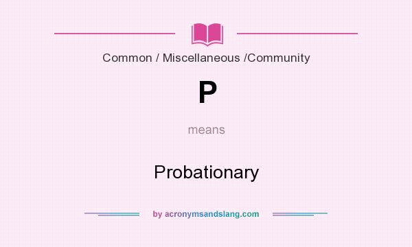 What does P mean? It stands for Probationary