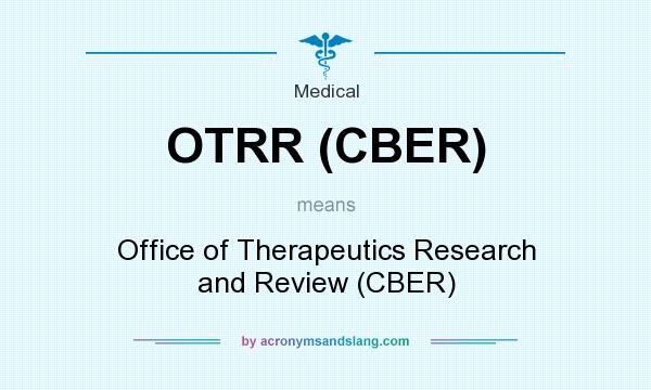 What does OTRR (CBER) mean? It stands for Office of Therapeutics Research and Review (CBER)