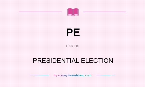 What does PE mean? It stands for PRESIDENTIAL ELECTION