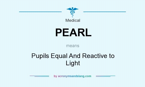What does PEARL mean? It stands for Pupils Equal And Reactive to Light