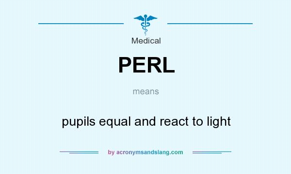 What does PERL mean? It stands for pupils equal and react to light