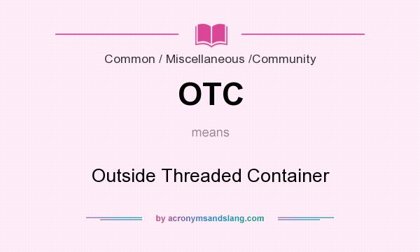 What does OTC mean? It stands for Outside Threaded Container