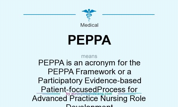 What does PEPPA mean? It stands for PEPPA is an acronym for the PEPPA Framework or a Participatory Evidence-based Patient-focusedProcess for Advanced Practice Nursing Role Development