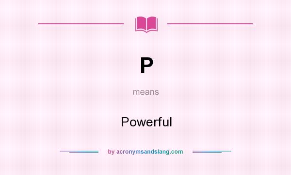 What does P mean? It stands for Powerful