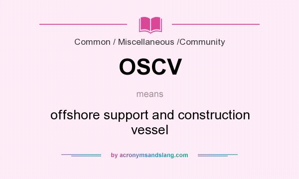 What does OSCV mean? It stands for offshore support and construction vessel