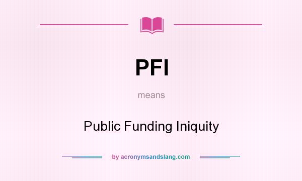What does PFI mean? It stands for Public Funding Iniquity