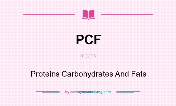 What does PCF mean? It stands for Proteins Carbohydrates And Fats