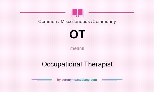 What does OT mean? It stands for Occupational Therapist