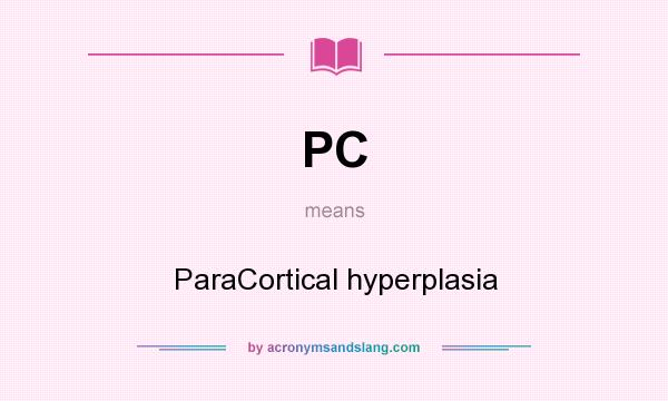 What does PC mean? It stands for ParaCortical hyperplasia