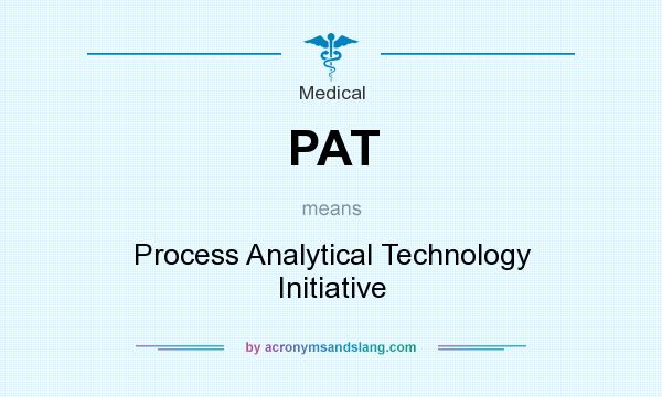 What does PAT mean? It stands for Process Analytical Technology Initiative