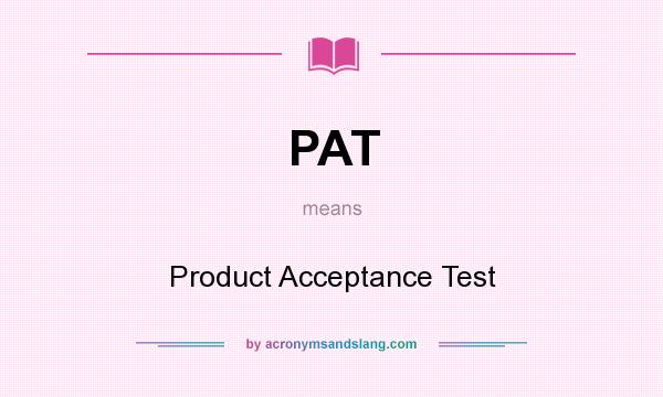 What does PAT mean? It stands for Product Acceptance Test
