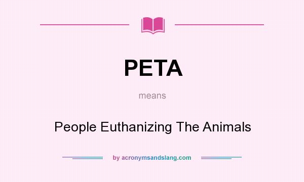 What does PETA mean? It stands for People Euthanizing The Animals