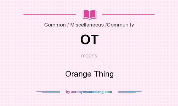 What does OT mean? It stands for Orange Thing