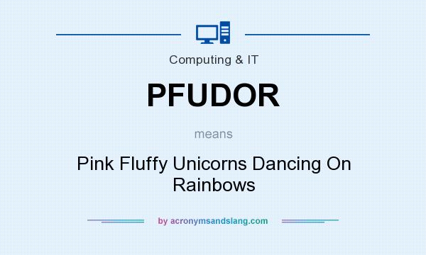 What does PFUDOR mean? It stands for Pink Fluffy Unicorns Dancing On Rainbows
