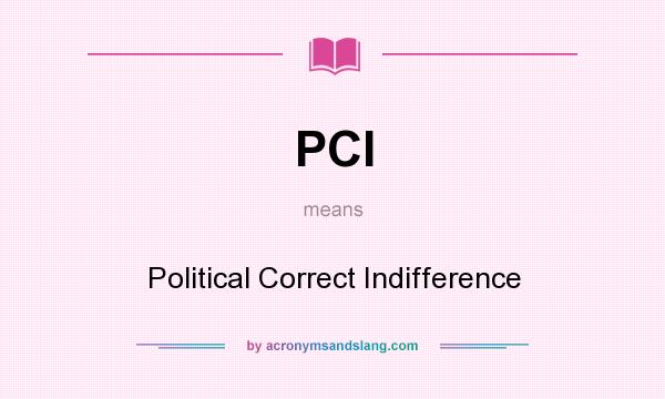 What does PCI mean? It stands for Political Correct Indifference