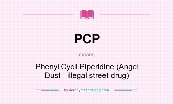What does PCP mean? It stands for Phenyl Cycli Piperidine (Angel Dust - illegal street drug)