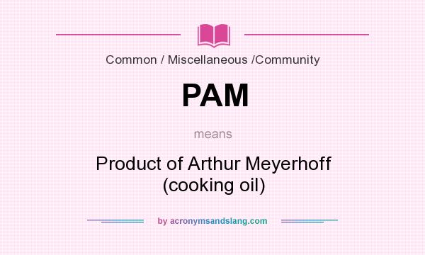 What does PAM mean? It stands for Product of Arthur Meyerhoff (cooking oil)