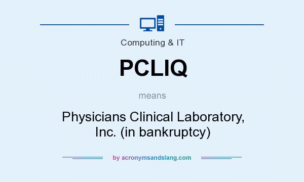 What does PCLIQ mean? It stands for Physicians Clinical Laboratory, Inc. (in bankruptcy)