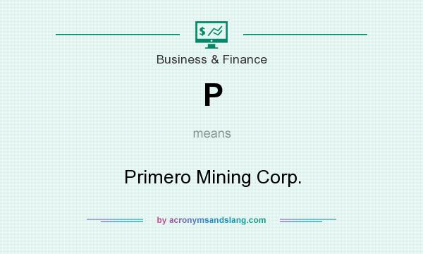 What does P mean? It stands for Primero Mining Corp.