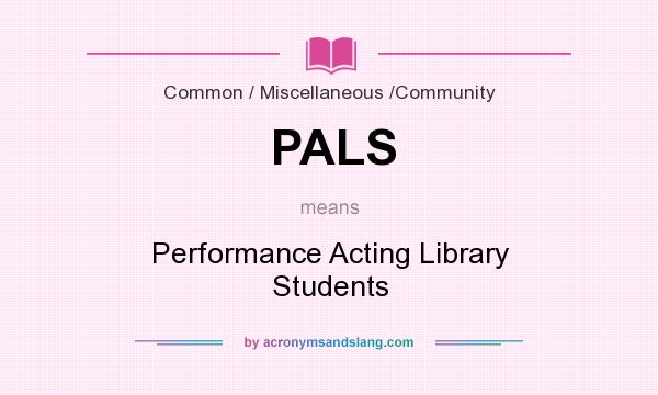 What does PALS mean? It stands for Performance Acting Library Students