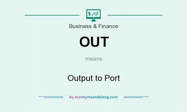 What does OUT mean? It stands for Output to Port