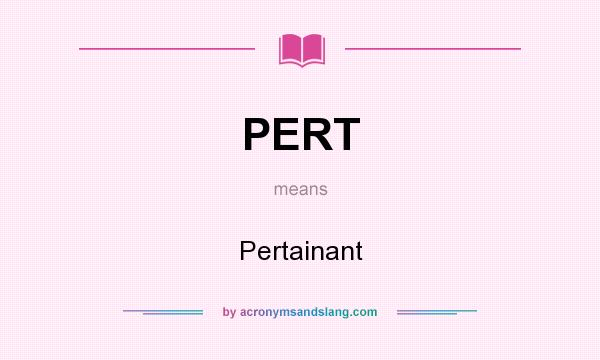 What does PERT mean? It stands for Pertainant