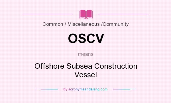 What does OSCV mean? It stands for Offshore Subsea Construction Vessel