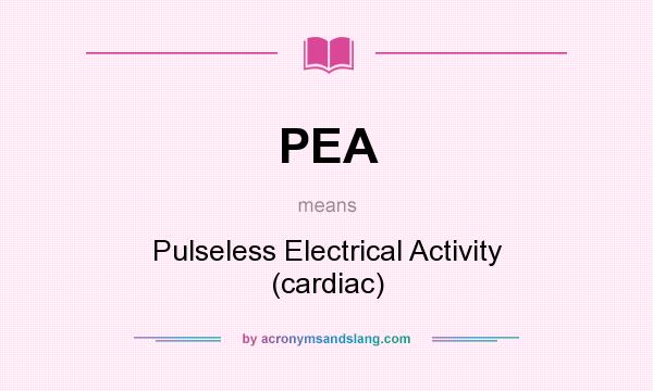 What does PEA mean? It stands for Pulseless Electrical Activity (cardiac)