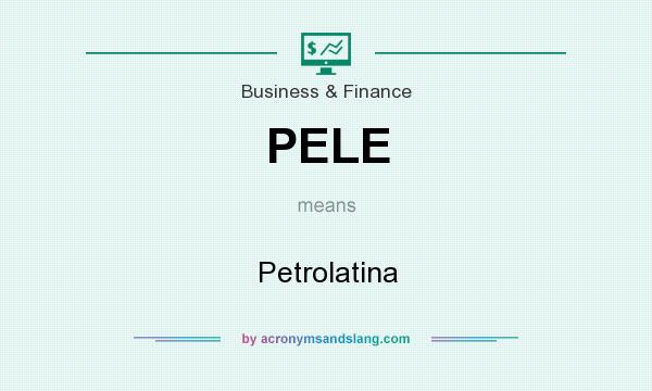 What does PELE mean? It stands for Petrolatina