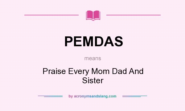 What does PEMDAS mean? It stands for Praise Every Mom Dad And Sister