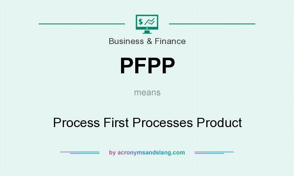 What does PFPP mean? It stands for Process First Processes Product