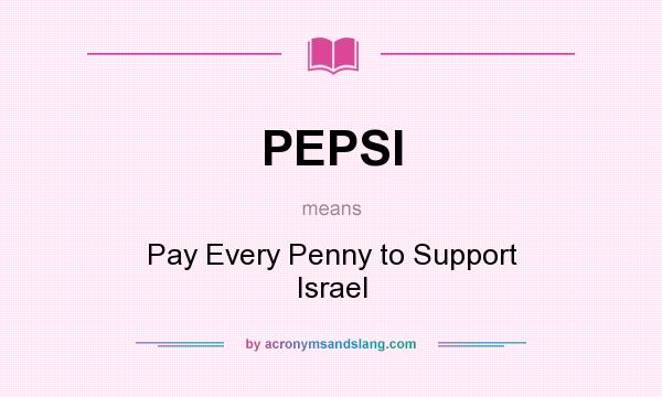 What does PEPSI mean? It stands for Pay Every Penny to Support Israel