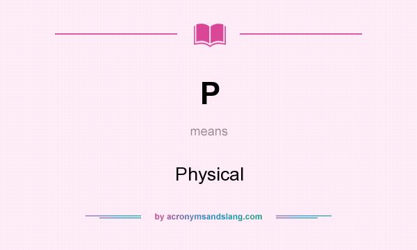 What does P mean? It stands for Physical