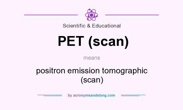 What does PET (scan) mean? It stands for positron emission tomographic (scan)