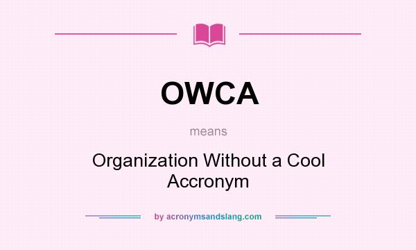 What does OWCA mean? It stands for Organization Without a Cool Accronym