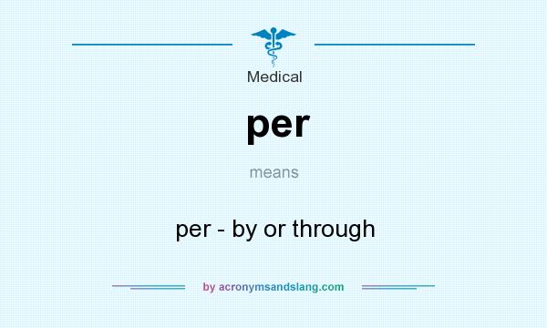 What does per mean? It stands for per - by or through