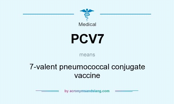 What does PCV7 mean? It stands for 7-valent pneumococcal conjugate vaccine