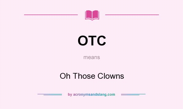 What does OTC mean? It stands for Oh Those Clowns