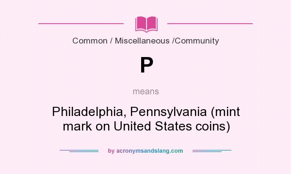 What does P mean? It stands for Philadelphia, Pennsylvania (mint mark on United States coins)