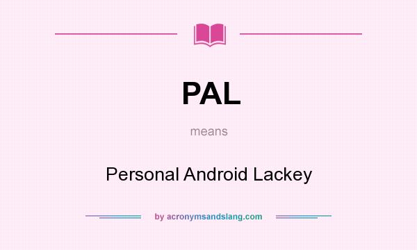 What does PAL mean? It stands for Personal Android Lackey