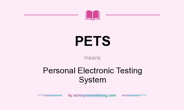 What does PETS mean? It stands for Personal Electronic Testing System