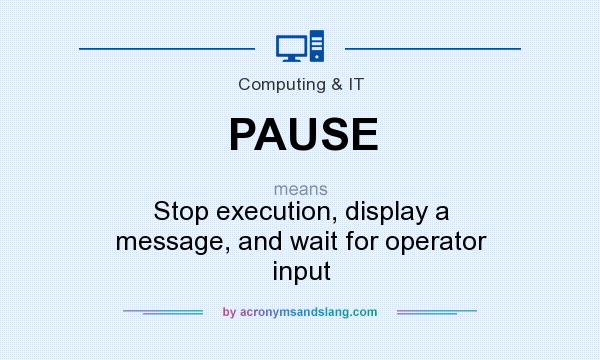 What does PAUSE mean? It stands for Stop execution, display a message, and wait for operator input