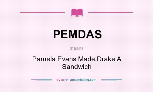 What does PEMDAS mean? It stands for Pamela Evans Made Drake A Sandwich