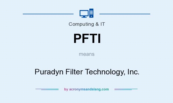 What does PFTI mean? It stands for Puradyn Filter Technology, Inc.