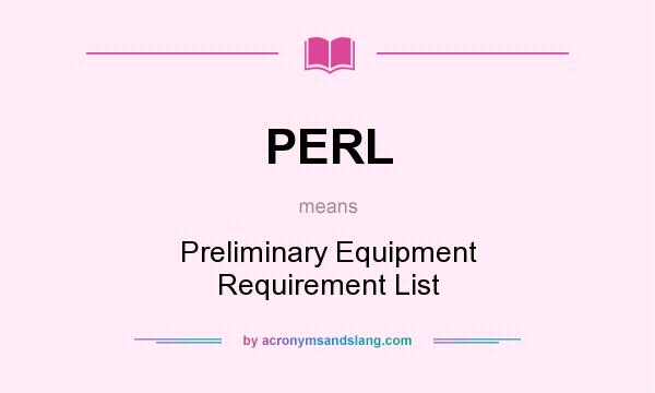 What does PERL mean? It stands for Preliminary Equipment Requirement List