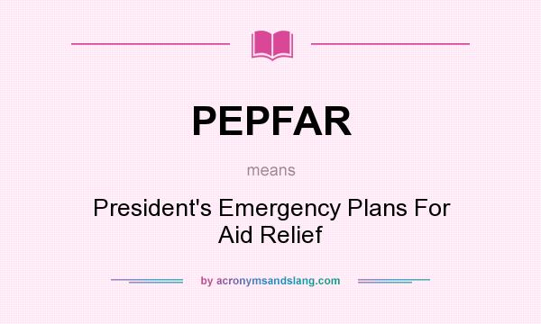 What does PEPFAR mean? It stands for President`s Emergency Plans For Aid Relief