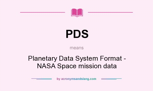 What does PDS mean? It stands for Planetary Data System Format - NASA Space mission data